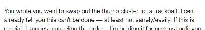 A snippet of text: "You wrote you want to swap out the thumb cluster for a trackball. I can already tell you this can't be done — at least not sanely/easily. If this is crucial, I suggest canceling the order..."